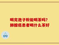 喝完孢子粉能喝茶吗？肺腺癌患者喝什么茶好