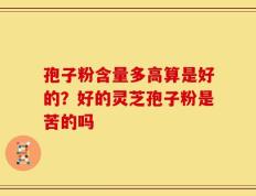 孢子粉含量多高算是好的？好的灵芝孢子粉是苦的吗