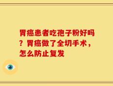 胃癌患者吃孢子粉好吗？胃癌做了全切手术，怎么防止复发