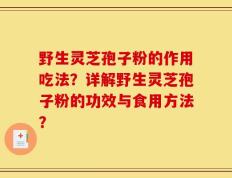 野生灵芝孢子粉的作用吃法？详解野生灵芝孢子粉的功效与食用方法？