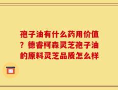 孢子油有什么药用价值？德睿柯森灵芝孢子油的原料灵芝品质怎么样
