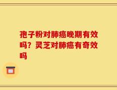 孢子粉对肺癌晚期有效吗？灵芝对肺癌有奇效吗
