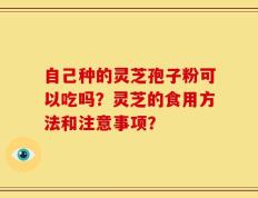 自己种的灵芝孢子粉可以吃吗？灵芝的食用方法和注意事项？