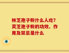 林芝孢子粉什么人吃？灵芝孢子粉的功效、作用及禁忌是什么