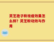 灵芝孢子粉祛痘效果怎么样？灵芝粉功效与作用