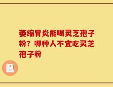 萎缩胃炎能喝灵芝孢子粉？哪种人不宜吃灵芝孢子粉