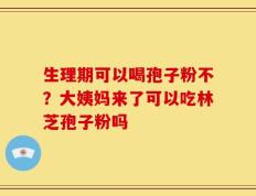 生理期可以喝孢子粉不？大姨妈来了可以吃林芝孢子粉吗