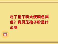 吃了孢子粉大便颜色褐色？真灵芝孢子粉是什么味