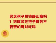 灵芝孢子粉镇静止痛吗？到底灵芝孢子粉苦不苦苦的可以吃吗