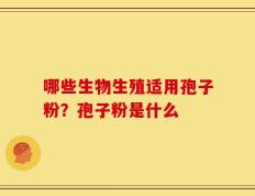 哪些生物生殖适用孢子粉？孢子粉是什么