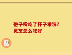 孢子粉吃了杯子难洗？灵芝怎么吃好