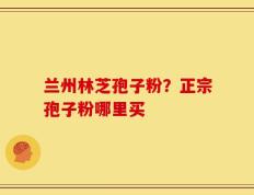 兰州林芝孢子粉？正宗孢子粉哪里买