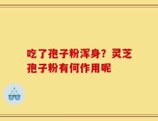 吃了孢子粉浑身？灵芝孢子粉有何作用呢