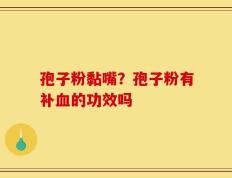 孢子粉黏嘴？孢子粉有补血的功效吗