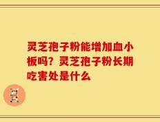 灵芝孢子粉能增加血小板吗？灵芝孢子粉长期吃害处是什么