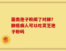 菌类孢子粉闻了对肺？肺癌病人可以吃灵芝孢子粉吗