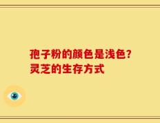 孢子粉的颜色是浅色？灵芝的生存方式
