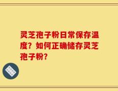灵芝孢子粉日常保存温度？如何正确储存灵芝孢子粉？