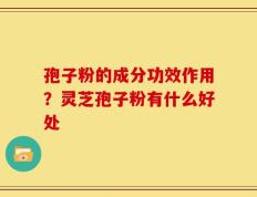孢子粉的成分功效作用？灵芝孢子粉有什么好处
