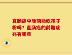 直肠癌中晚期能吃孢子粉吗？直肠癌的前期症兆有哪些