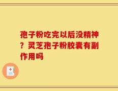 孢子粉吃完以后没精神？灵芝孢子粉胶囊有副作用吗