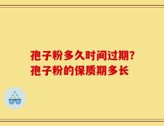 孢子粉多久时间过期？孢子粉的保质期多长