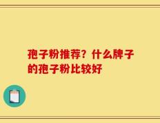 孢子粉推荐？什么牌子的孢子粉比较好