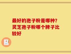 最好的孢子粉是哪种？灵芝孢子粉哪个牌子比较好