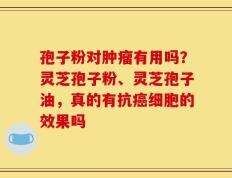 孢子粉对肿瘤有用吗？灵芝孢子粉、灵芝孢子油，真的有抗癌细胞的效果吗