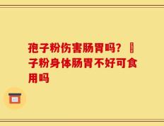 孢子粉伤害肠胃吗？鮑子粉身体肠胃不好可食用吗