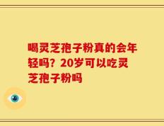 喝灵芝孢子粉真的会年轻吗？20岁可以吃灵芝孢子粉吗