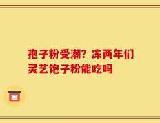孢子粉受潮？冻两年们灵艺饱子粉能吃吗