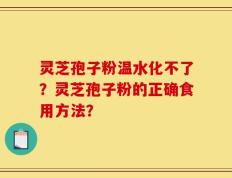 灵芝孢子粉温水化不了？灵芝孢子粉的正确食用方法？