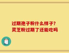 过期孢子粉什么样子？灵芝粉过期了还能吃吗