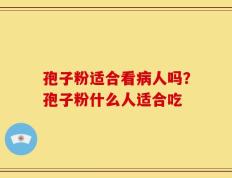 孢子粉适合看病人吗？孢子粉什么人适合吃
