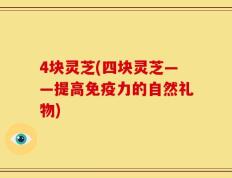 4块灵芝(四块灵芝——提高免疫力的自然礼物)