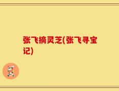 张飞摘灵芝(张飞寻宝记)