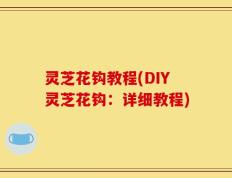 灵芝花钩教程(DIY灵芝花钩：详细教程)