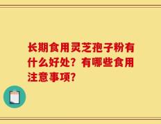长期食用灵芝孢子粉有什么好处？有哪些食用注意事项？
