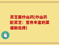 灵芝菌炒山药(炒山药配灵芝：营养丰富的菜谱新选择)