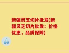 新疆灵芝切片批发(新疆灵芝切片批发：价格优惠，品质保障)