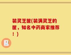 装灵芝筐(装满灵芝的筐，知名中药商家推荐！)