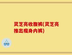 灵芝亮收腹裤(灵芝亮推出瘦身内裤)