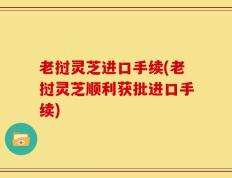 老挝灵芝进口手续(老挝灵芝顺利获批进口手续)