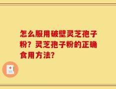 怎么服用破壁灵芝孢子粉？灵芝孢子粉的正确食用方法？