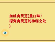 血丝肉灵芝(重口味！探究肉灵芝的神秘之处)