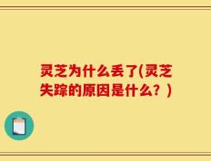 灵芝为什么丢了(灵芝失踪的原因是什么？)