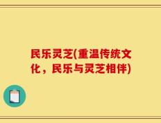 民乐灵芝(重温传统文化，民乐与灵芝相伴)