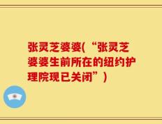 张灵芝婆婆(“张灵芝婆婆生前所在的纽约护理院现已关闭”)