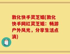 敦化快手灵芝姐(敦化快手网红灵芝姐：畅游户外风光，分享生活点滴)